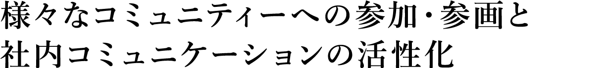 様々なコミュニティーへの参加・参画と社内コミュニケーションの活性化